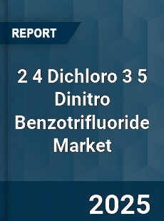 2 4 Dichloro 3 5 Dinitro Benzotrifluoride Global Market