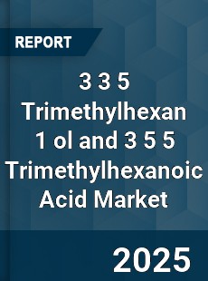 3 3 5 Trimethylhexan 1 ol and 3 5 5 Trimethylhexanoic Acid Market
