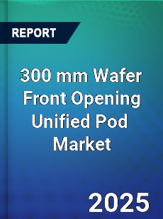 Global 300 mm Wafer Front Opening Unified Pod Industry