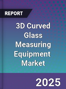 3D Curved Glass Measuring Equipment Global and China Top Players Market