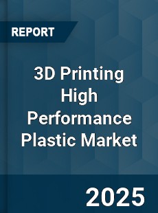 3D Printing High Performance Plastic Market