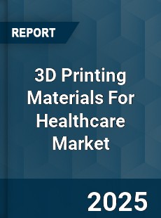3D Printing Materials For Healthcare Market