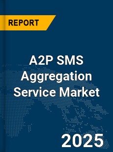 Global A2P SMS Aggregation Service Market
