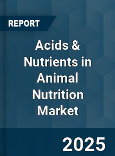 Global Acids amp Nutrients in Animal Nutrition Market
