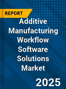 Global Additive Manufacturing Workflow Software Solutions Market