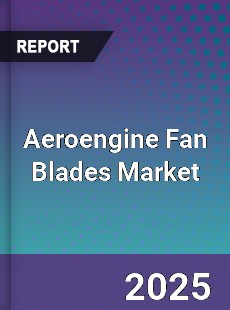 Global Aeroengine Fan Blades Market