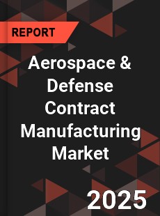 Global Aerospace amp Defense Contract Manufacturing Market