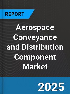 Aerospace Conveyance and Distribution Component Market