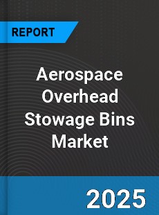 Aerospace Overhead Stowage Bins Global Market