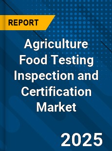 Global Agriculture Food Testing Inspection and Certification Market