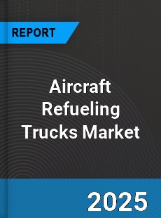 Global Aircraft Refueling Trucks Market
