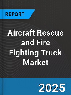 Aircraft Rescue and Fire Fighting Truck Market