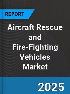 Global Aircraft Rescue and Fire Fighting Vehicles Market