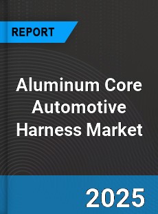 Aluminum Core Automotive Harness Global Market