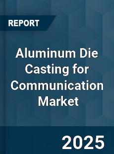 Global Aluminum Die Casting for Communication Industry