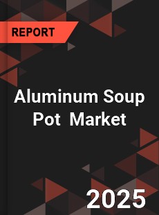 Global Aluminum Soup Pot Outlook