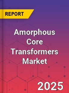 Amorphous Core Transformers Market