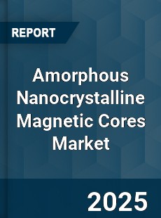 Global Amorphous Nanocrystalline Magnetic Cores Industry