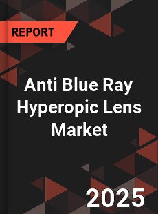 Global Anti Blue Ray Hyperopic Lens Market