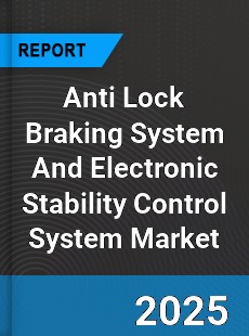 Global Anti Lock Braking System And Electronic Stability Control System Market