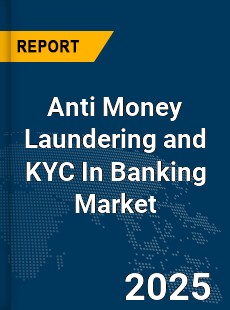 Global Anti Money Laundering and KYC In Banking Market