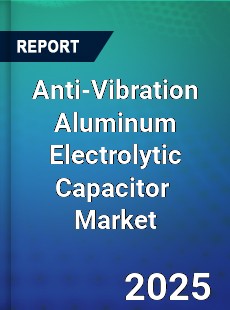 Global Anti Vibration Aluminum Electrolytic Capacitor Industry