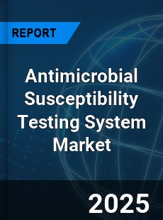 Global Antimicrobial Susceptibility Testing System Market