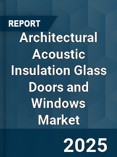 Architectural Acoustic Insulation Glass Doors and Windows Market