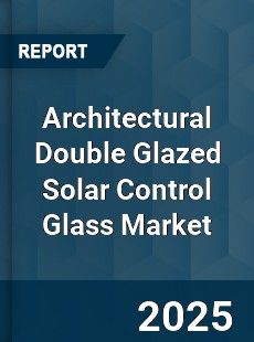 Architectural Double Glazed Solar Control Glass Market