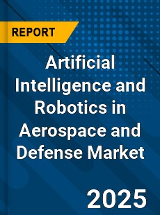 Global Artificial Intelligence and Robotics in Aerospace and Defense Market