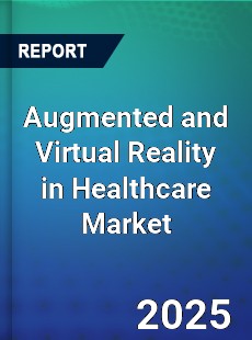 Global Augmented and Virtual Reality in Healthcare Market