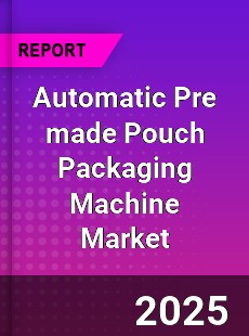 Global Automatic Pre made Pouch Packaging Machine Market