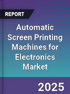 Automatic Screen Printing Machines for Electronics Market