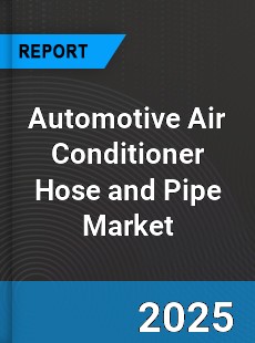 Automotive Air Conditioner Hose and Pipe Market
