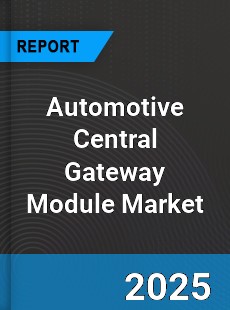 Global Automotive Central Gateway Module Market