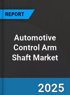 Automotive Control Arm Shaft Global Market
