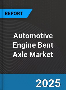 Automotive Engine Bent Axle Global Market
