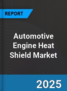 Automotive Engine Heat Shield Global Market