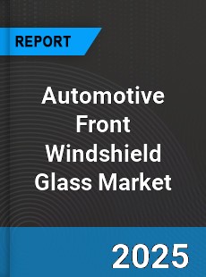 Automotive Front Windshield Glass Market