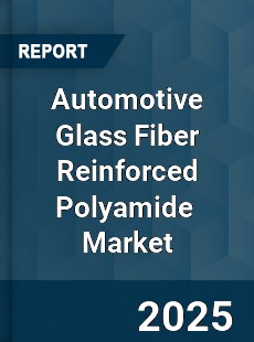 Global Automotive Glass Fiber Reinforced Polyamide Market