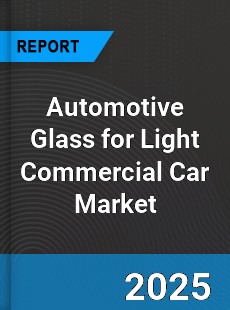 Automotive Glass for Light Commercial Car Market