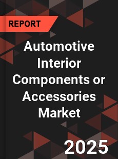 Automotive Interior Components or Accessories Market