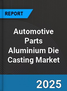 Global Automotive Parts Aluminium Die Casting Market