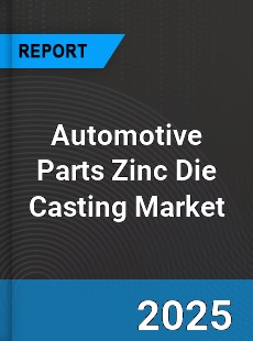 Global Automotive Parts Zinc Die Casting Market