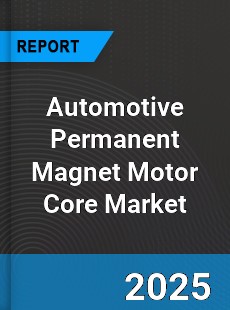 Automotive Permanent Magnet Motor Core Market