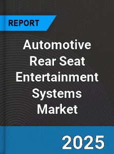 Automotive Rear Seat Entertainment Systems Market