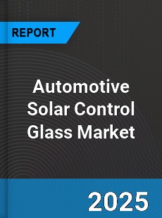 Automotive Solar Control Glass Global Market