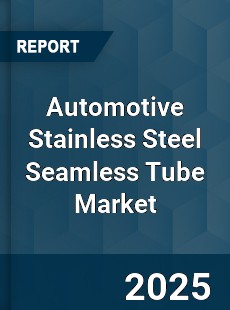 Global Automotive Stainless Steel Seamless Tube Market
