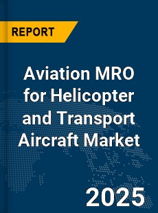 Global Aviation MRO for Helicopter and Transport Aircraft Market