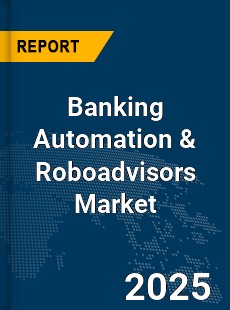 Global Banking Automation amp Roboadvisors Market